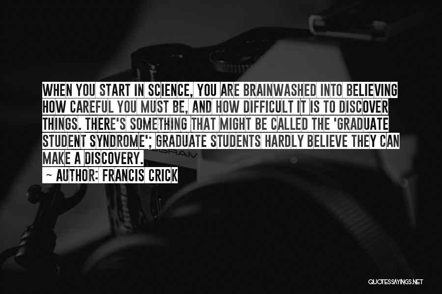 Francis Crick Quotes: When You Start In Science, You Are Brainwashed Into Believing How Careful You Must Be, And How Difficult It Is