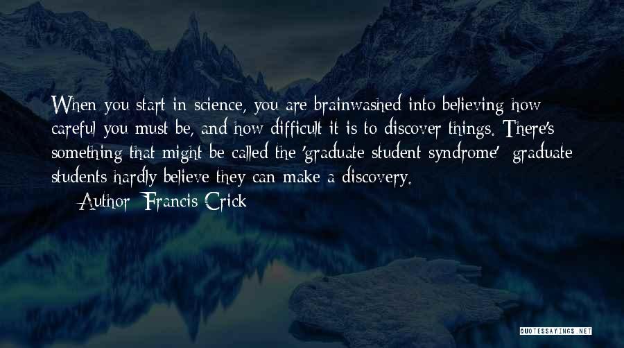 Francis Crick Quotes: When You Start In Science, You Are Brainwashed Into Believing How Careful You Must Be, And How Difficult It Is