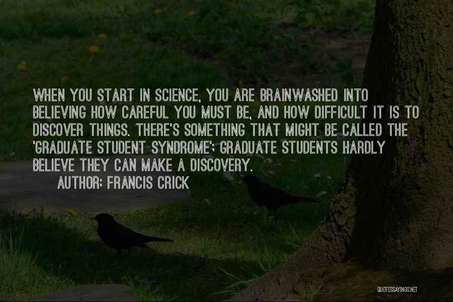 Francis Crick Quotes: When You Start In Science, You Are Brainwashed Into Believing How Careful You Must Be, And How Difficult It Is