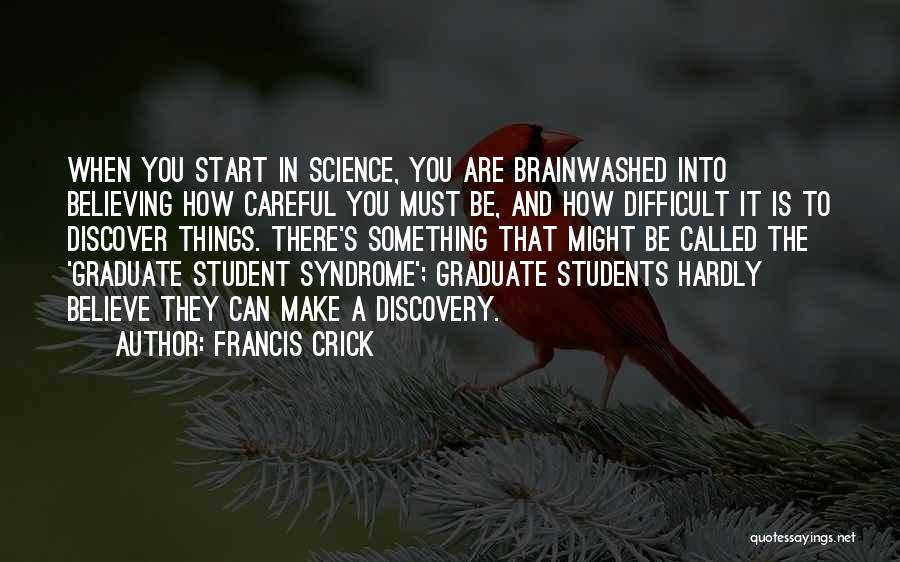 Francis Crick Quotes: When You Start In Science, You Are Brainwashed Into Believing How Careful You Must Be, And How Difficult It Is