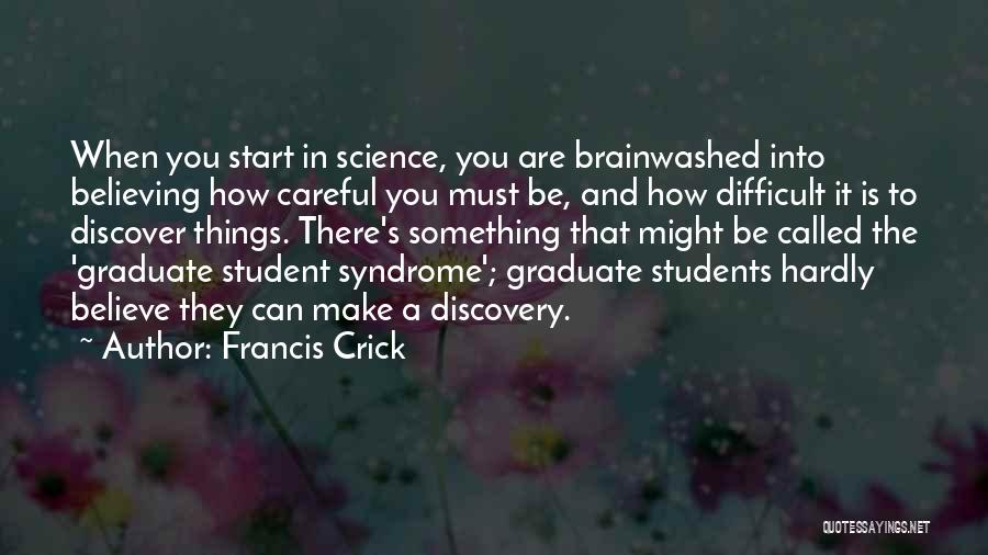 Francis Crick Quotes: When You Start In Science, You Are Brainwashed Into Believing How Careful You Must Be, And How Difficult It Is