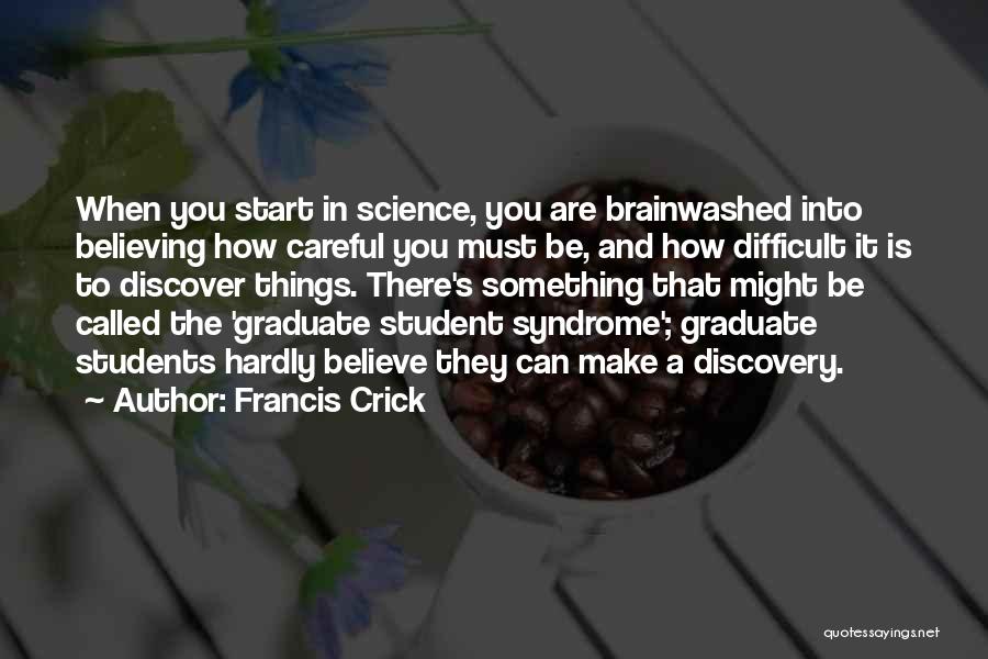 Francis Crick Quotes: When You Start In Science, You Are Brainwashed Into Believing How Careful You Must Be, And How Difficult It Is