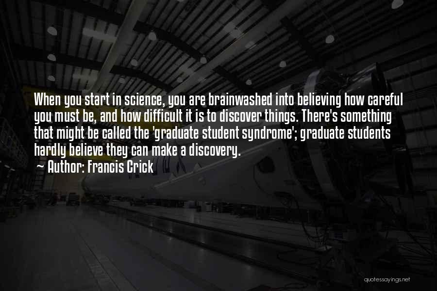 Francis Crick Quotes: When You Start In Science, You Are Brainwashed Into Believing How Careful You Must Be, And How Difficult It Is