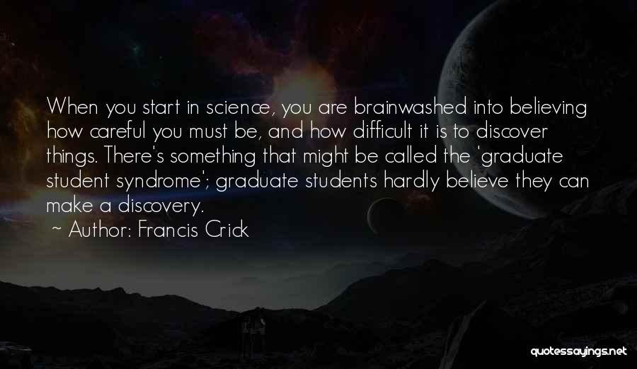 Francis Crick Quotes: When You Start In Science, You Are Brainwashed Into Believing How Careful You Must Be, And How Difficult It Is