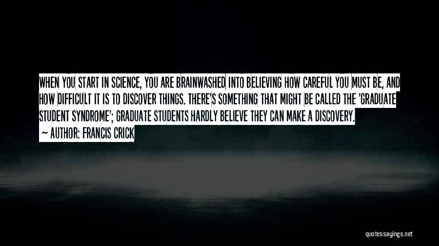 Francis Crick Quotes: When You Start In Science, You Are Brainwashed Into Believing How Careful You Must Be, And How Difficult It Is