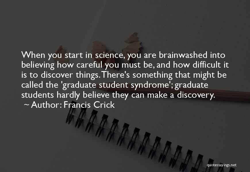 Francis Crick Quotes: When You Start In Science, You Are Brainwashed Into Believing How Careful You Must Be, And How Difficult It Is