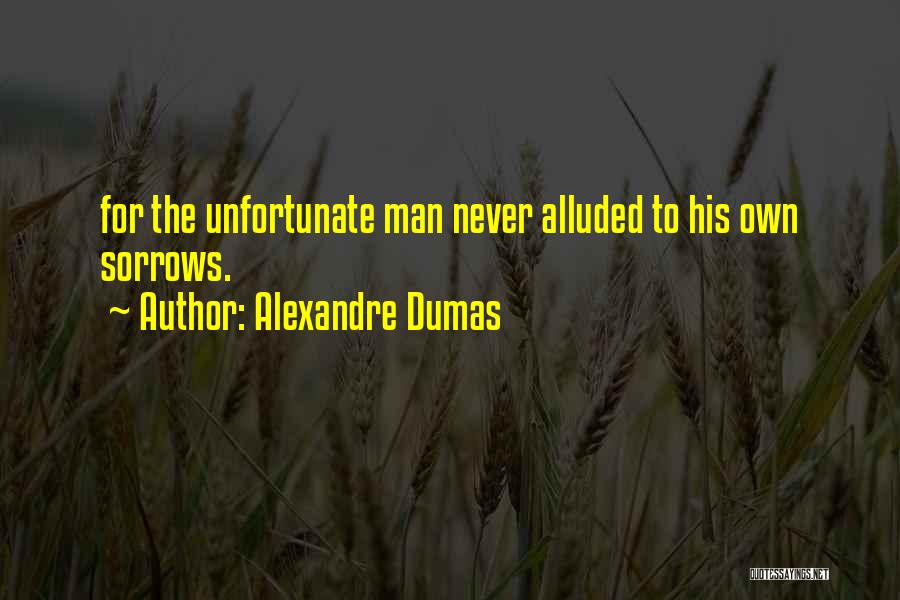 Alexandre Dumas Quotes: For The Unfortunate Man Never Alluded To His Own Sorrows.