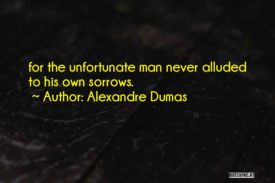 Alexandre Dumas Quotes: For The Unfortunate Man Never Alluded To His Own Sorrows.