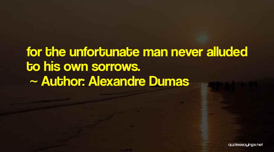 Alexandre Dumas Quotes: For The Unfortunate Man Never Alluded To His Own Sorrows.