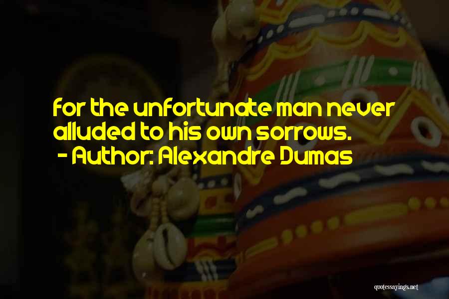 Alexandre Dumas Quotes: For The Unfortunate Man Never Alluded To His Own Sorrows.