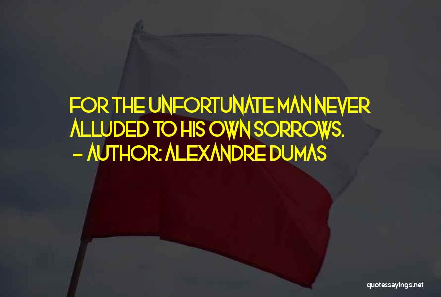 Alexandre Dumas Quotes: For The Unfortunate Man Never Alluded To His Own Sorrows.