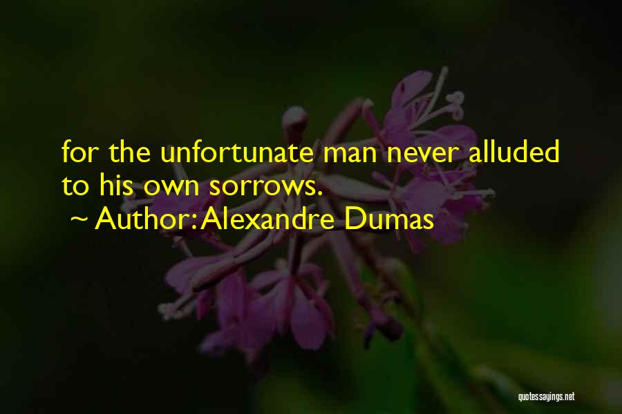 Alexandre Dumas Quotes: For The Unfortunate Man Never Alluded To His Own Sorrows.