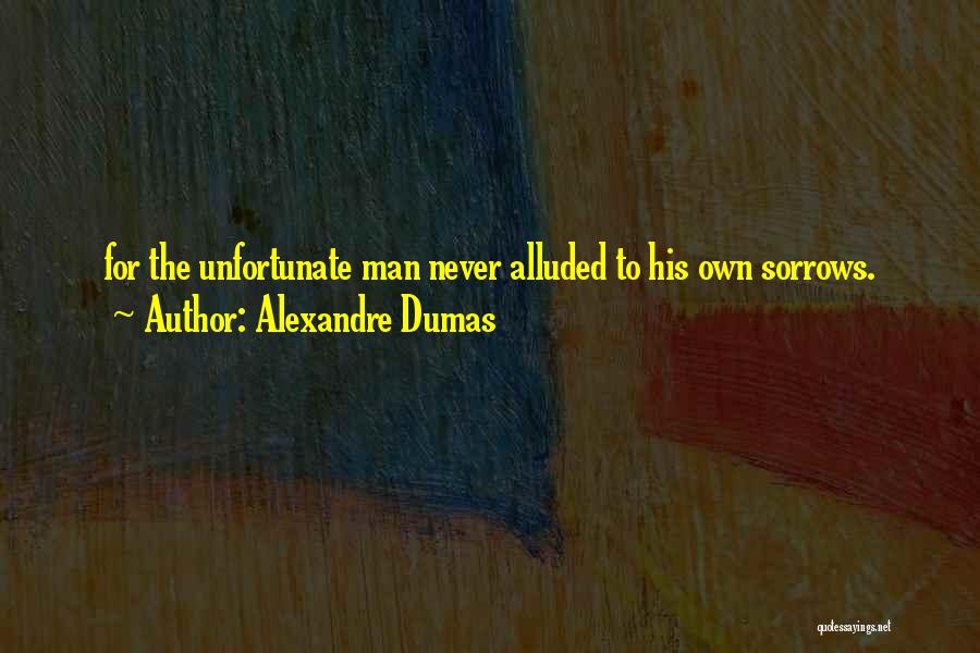 Alexandre Dumas Quotes: For The Unfortunate Man Never Alluded To His Own Sorrows.