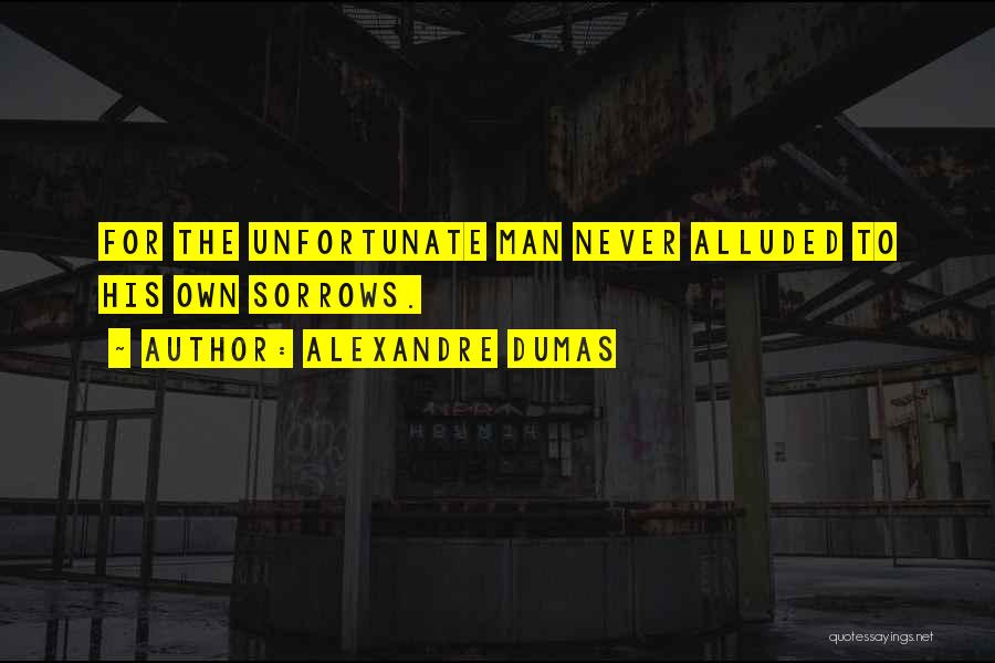 Alexandre Dumas Quotes: For The Unfortunate Man Never Alluded To His Own Sorrows.