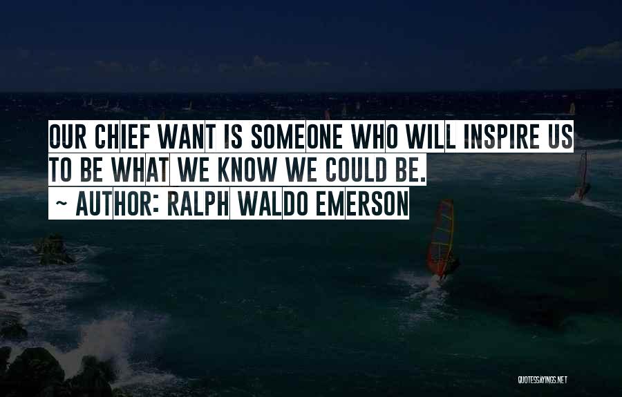 Ralph Waldo Emerson Quotes: Our Chief Want Is Someone Who Will Inspire Us To Be What We Know We Could Be.