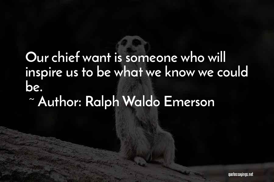 Ralph Waldo Emerson Quotes: Our Chief Want Is Someone Who Will Inspire Us To Be What We Know We Could Be.