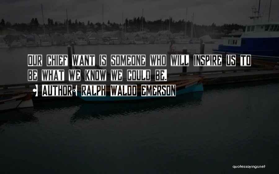 Ralph Waldo Emerson Quotes: Our Chief Want Is Someone Who Will Inspire Us To Be What We Know We Could Be.