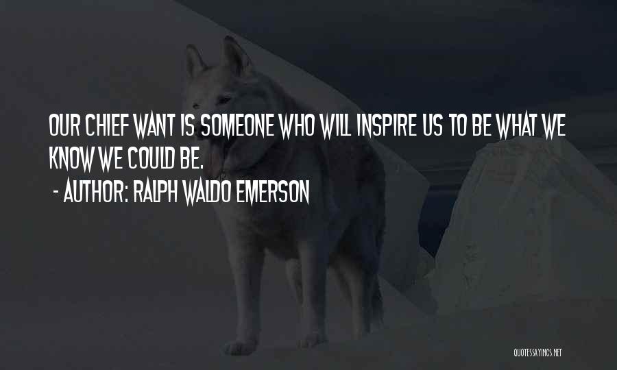 Ralph Waldo Emerson Quotes: Our Chief Want Is Someone Who Will Inspire Us To Be What We Know We Could Be.