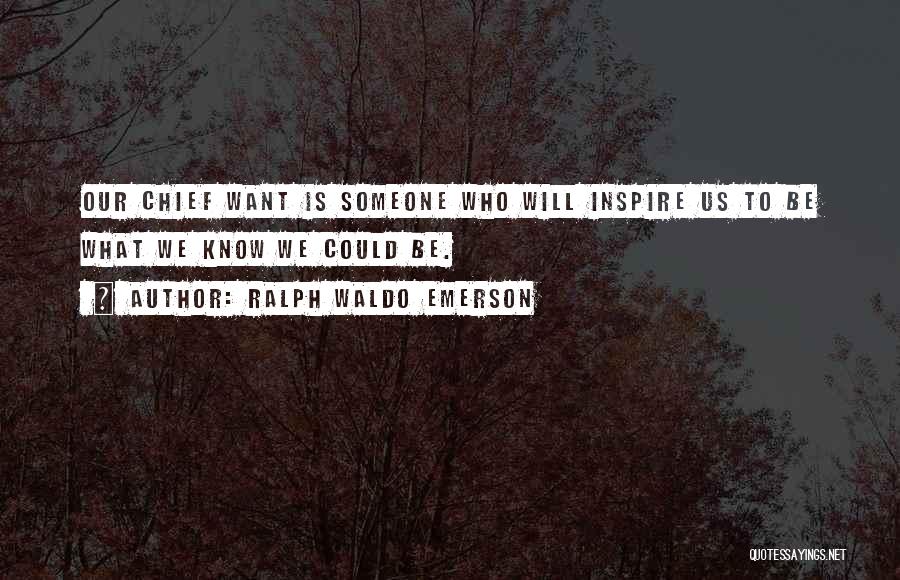 Ralph Waldo Emerson Quotes: Our Chief Want Is Someone Who Will Inspire Us To Be What We Know We Could Be.