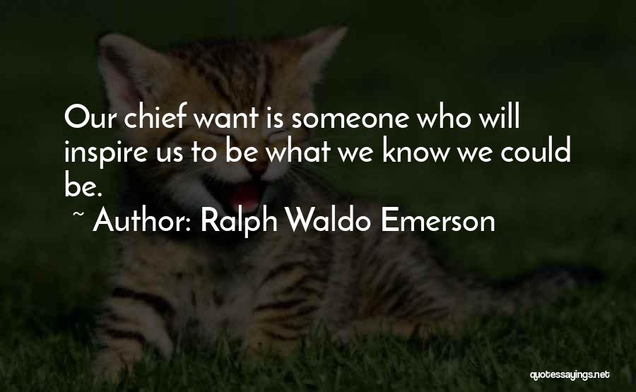 Ralph Waldo Emerson Quotes: Our Chief Want Is Someone Who Will Inspire Us To Be What We Know We Could Be.