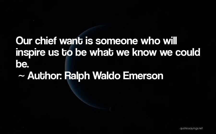 Ralph Waldo Emerson Quotes: Our Chief Want Is Someone Who Will Inspire Us To Be What We Know We Could Be.