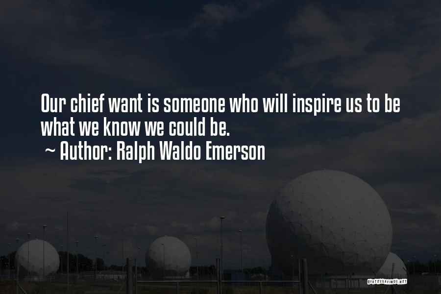 Ralph Waldo Emerson Quotes: Our Chief Want Is Someone Who Will Inspire Us To Be What We Know We Could Be.