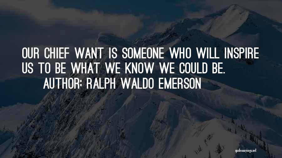 Ralph Waldo Emerson Quotes: Our Chief Want Is Someone Who Will Inspire Us To Be What We Know We Could Be.