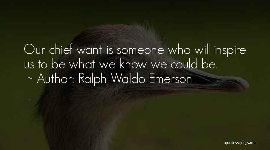 Ralph Waldo Emerson Quotes: Our Chief Want Is Someone Who Will Inspire Us To Be What We Know We Could Be.