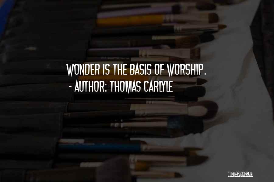 Thomas Carlyle Quotes: Wonder Is The Basis Of Worship.