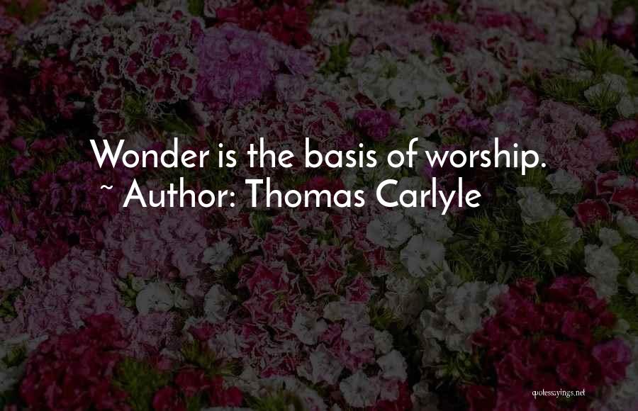 Thomas Carlyle Quotes: Wonder Is The Basis Of Worship.