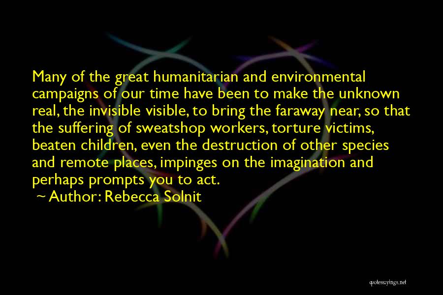 Rebecca Solnit Quotes: Many Of The Great Humanitarian And Environmental Campaigns Of Our Time Have Been To Make The Unknown Real, The Invisible