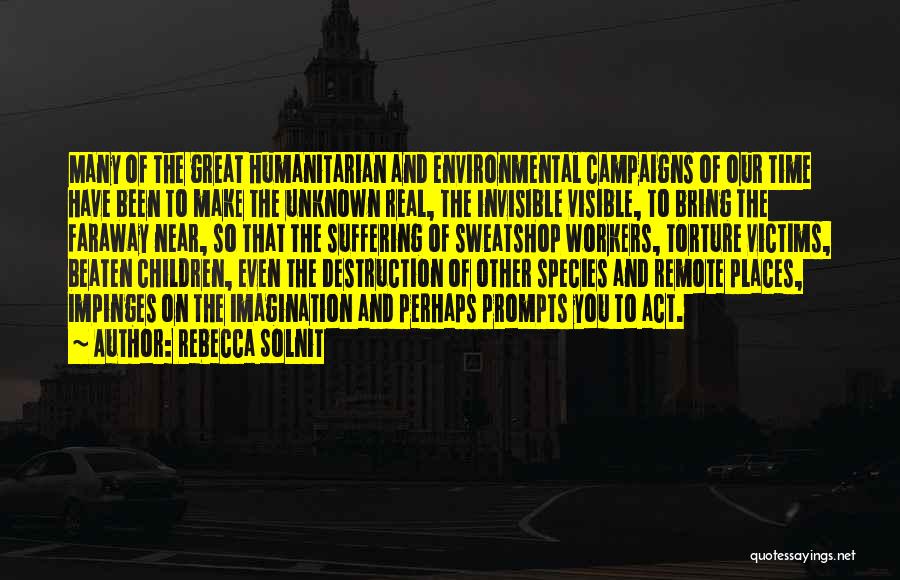 Rebecca Solnit Quotes: Many Of The Great Humanitarian And Environmental Campaigns Of Our Time Have Been To Make The Unknown Real, The Invisible