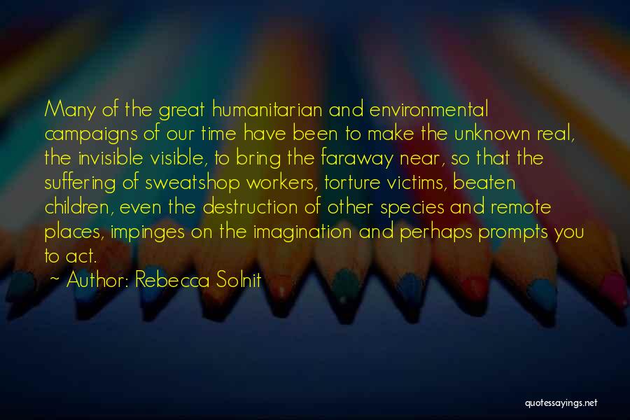 Rebecca Solnit Quotes: Many Of The Great Humanitarian And Environmental Campaigns Of Our Time Have Been To Make The Unknown Real, The Invisible