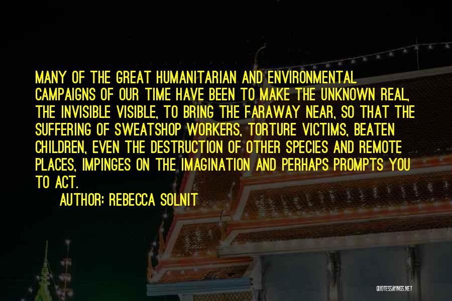 Rebecca Solnit Quotes: Many Of The Great Humanitarian And Environmental Campaigns Of Our Time Have Been To Make The Unknown Real, The Invisible