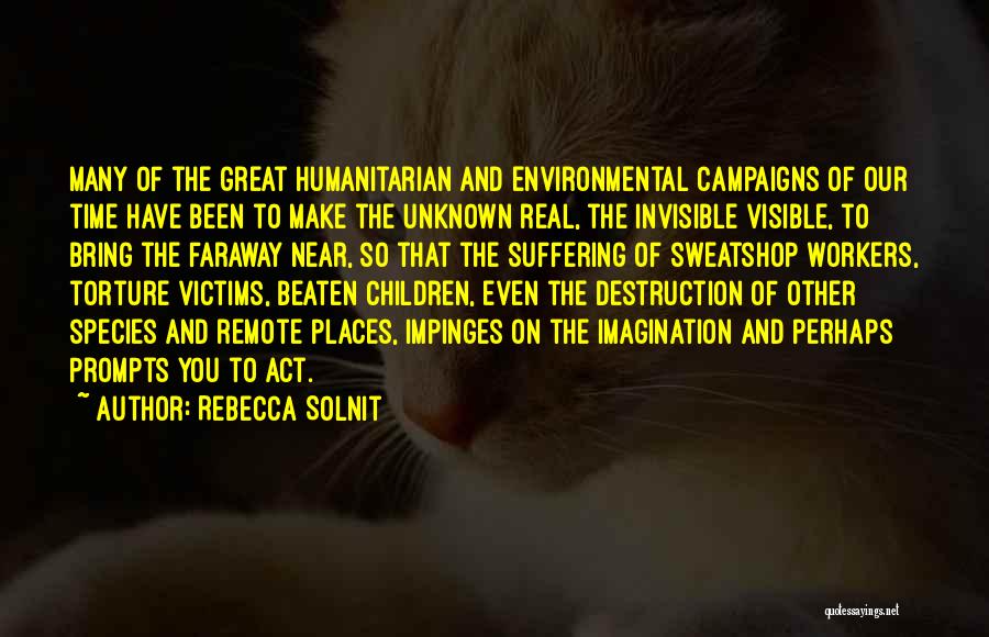 Rebecca Solnit Quotes: Many Of The Great Humanitarian And Environmental Campaigns Of Our Time Have Been To Make The Unknown Real, The Invisible