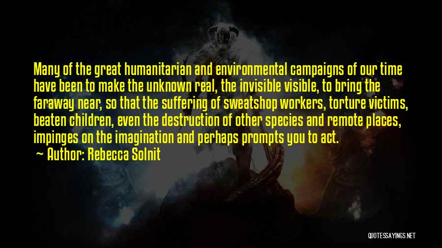 Rebecca Solnit Quotes: Many Of The Great Humanitarian And Environmental Campaigns Of Our Time Have Been To Make The Unknown Real, The Invisible