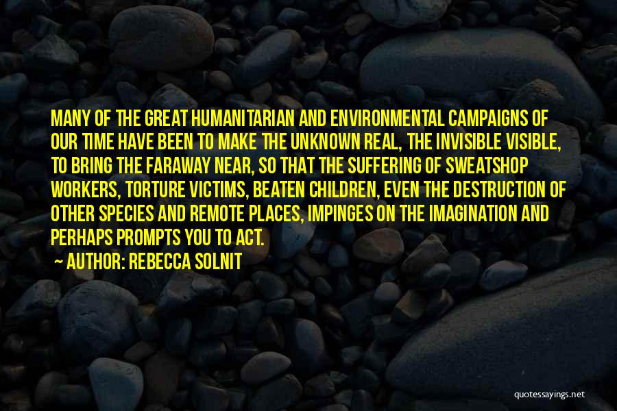 Rebecca Solnit Quotes: Many Of The Great Humanitarian And Environmental Campaigns Of Our Time Have Been To Make The Unknown Real, The Invisible