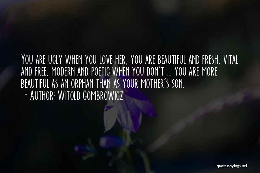 Witold Gombrowicz Quotes: You Are Ugly When You Love Her, You Are Beautiful And Fresh, Vital And Free, Modern And Poetic When You