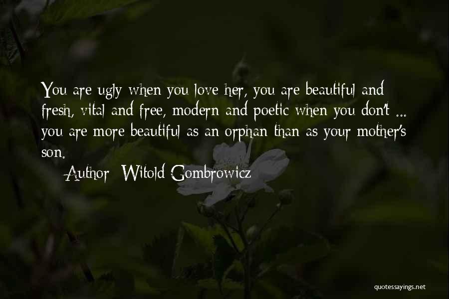 Witold Gombrowicz Quotes: You Are Ugly When You Love Her, You Are Beautiful And Fresh, Vital And Free, Modern And Poetic When You