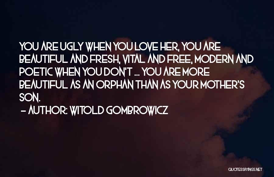 Witold Gombrowicz Quotes: You Are Ugly When You Love Her, You Are Beautiful And Fresh, Vital And Free, Modern And Poetic When You