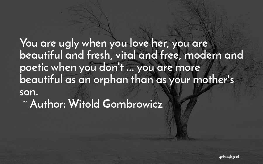 Witold Gombrowicz Quotes: You Are Ugly When You Love Her, You Are Beautiful And Fresh, Vital And Free, Modern And Poetic When You