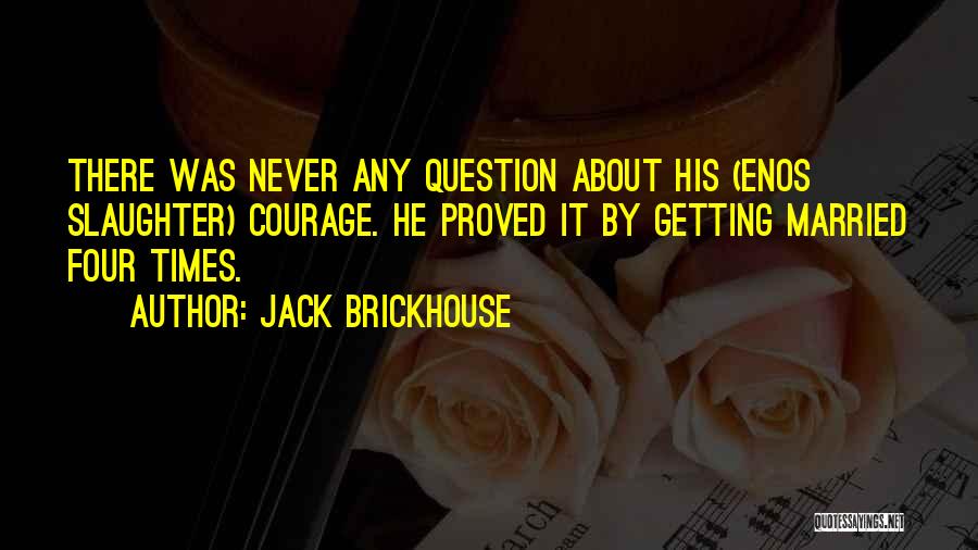 Jack Brickhouse Quotes: There Was Never Any Question About His (enos Slaughter) Courage. He Proved It By Getting Married Four Times.