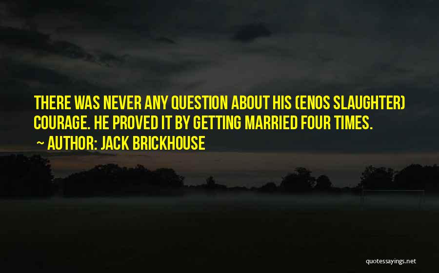 Jack Brickhouse Quotes: There Was Never Any Question About His (enos Slaughter) Courage. He Proved It By Getting Married Four Times.
