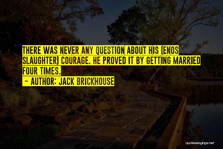 Jack Brickhouse Quotes: There Was Never Any Question About His (enos Slaughter) Courage. He Proved It By Getting Married Four Times.