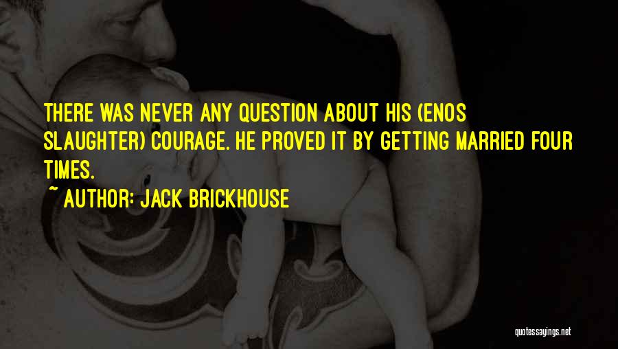Jack Brickhouse Quotes: There Was Never Any Question About His (enos Slaughter) Courage. He Proved It By Getting Married Four Times.