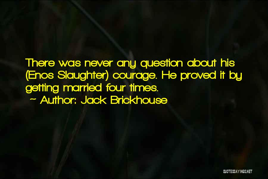 Jack Brickhouse Quotes: There Was Never Any Question About His (enos Slaughter) Courage. He Proved It By Getting Married Four Times.