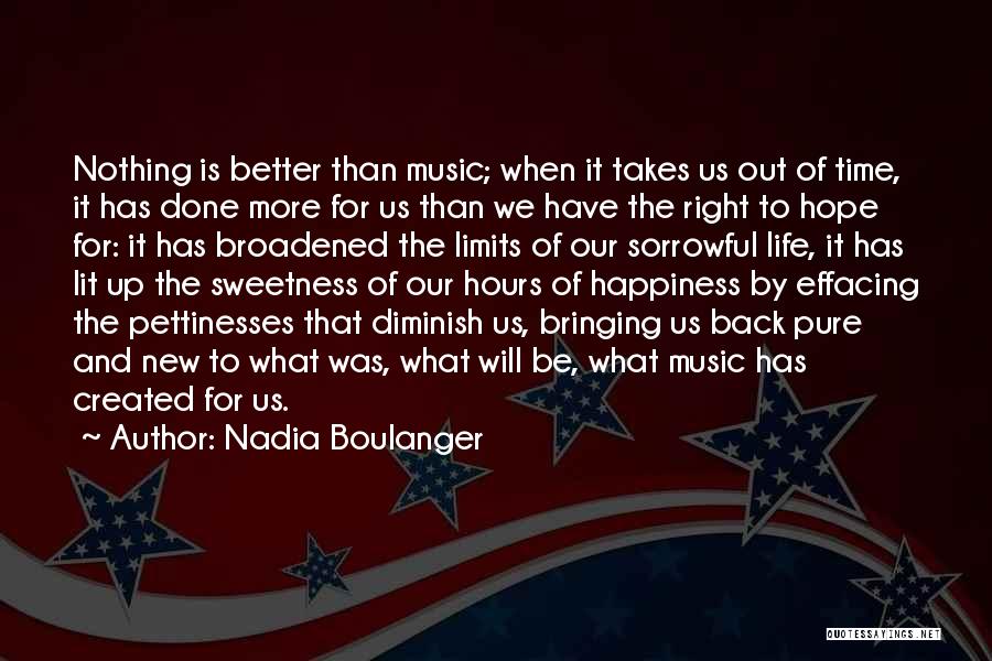 Nadia Boulanger Quotes: Nothing Is Better Than Music; When It Takes Us Out Of Time, It Has Done More For Us Than We