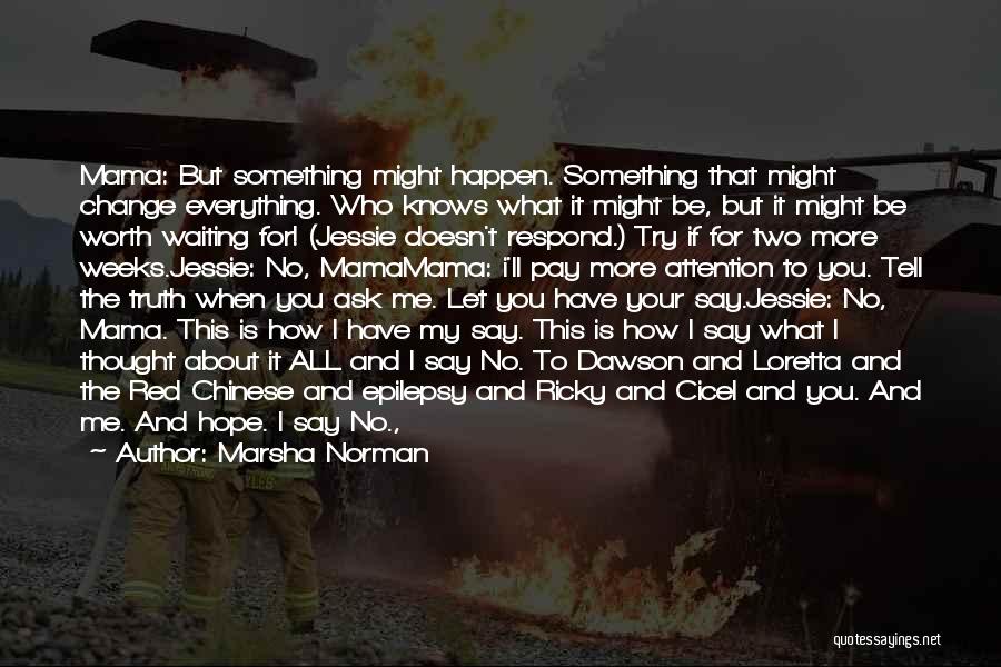 Marsha Norman Quotes: Mama: But Something Might Happen. Something That Might Change Everything. Who Knows What It Might Be, But It Might Be