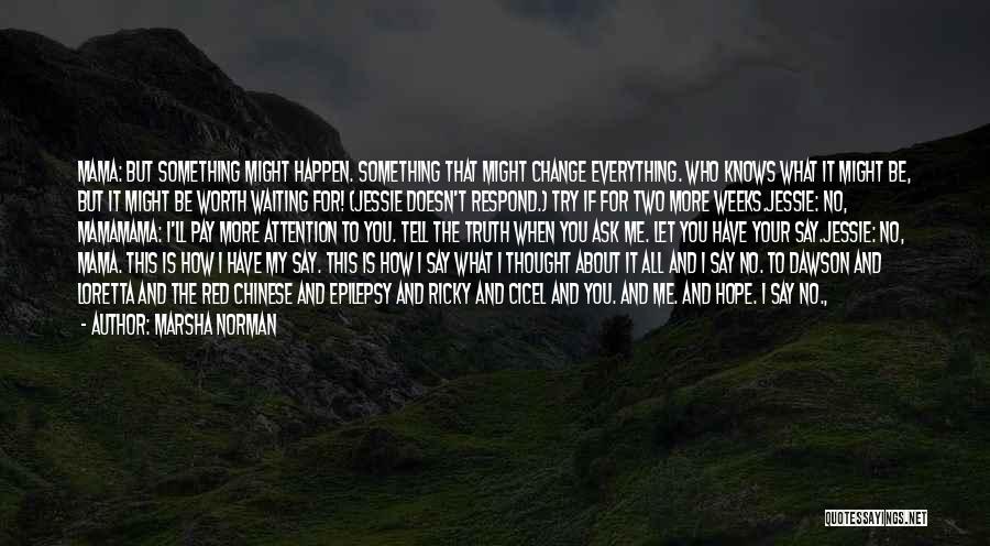 Marsha Norman Quotes: Mama: But Something Might Happen. Something That Might Change Everything. Who Knows What It Might Be, But It Might Be