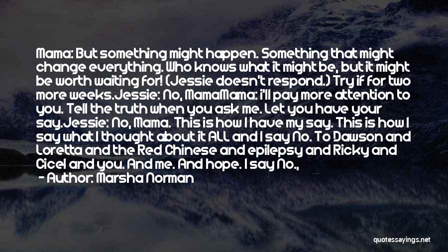 Marsha Norman Quotes: Mama: But Something Might Happen. Something That Might Change Everything. Who Knows What It Might Be, But It Might Be